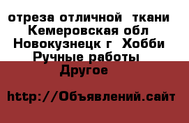 отреза отличной  ткани - Кемеровская обл., Новокузнецк г. Хобби. Ручные работы » Другое   